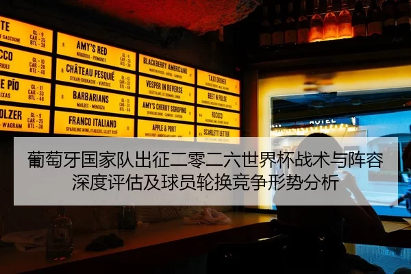 葡萄牙国家队出征二零二六世界杯战术与阵容深度评估及球员轮换竞争形势分析
